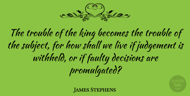 James Stephens Quote About Becomes, Faulty, Shall, Trouble: The Trouble Of The King...