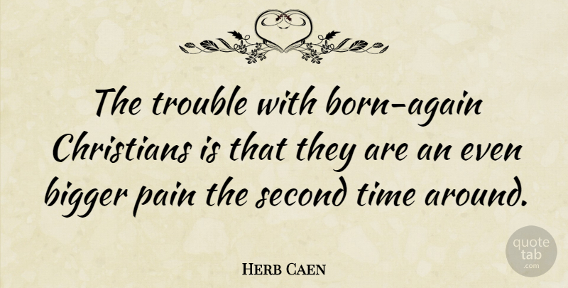 Herb Caen Quote About Christian, Pain, Trouble: The Trouble With Born Again...