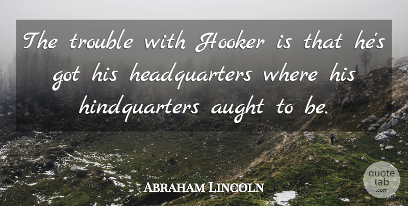 Abraham Lincoln Quote About War, Civil War, Trouble: The Trouble With Hooker Is...