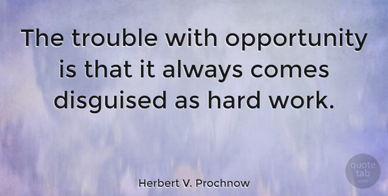 Herbert V. Prochnow Quote About Hard, Hard Work, Opportunity: The Trouble With Opportunity Is...