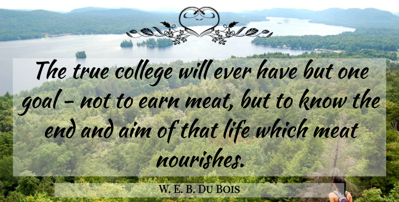 W. E. B. Du Bois Quote About College, Goal, Meat: The True College Will Ever...