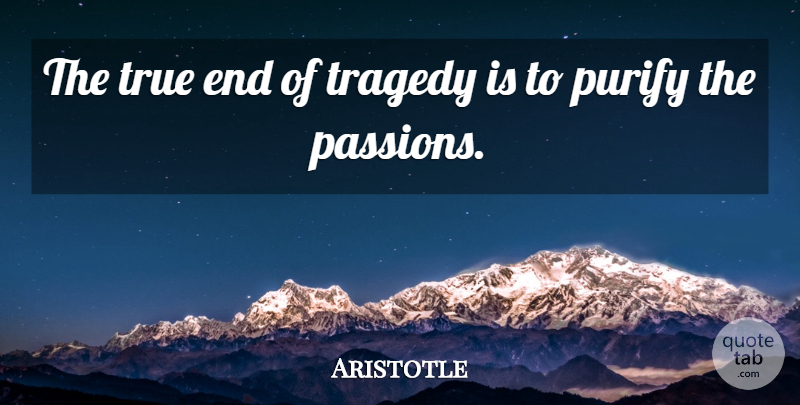 Aristotle Quote About Passion, Tragedy, Ends: The True End Of Tragedy...