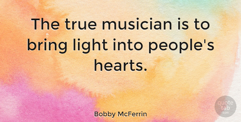 Bobby McFerrin Quote About Music, Heart, Light: The True Musician Is To...