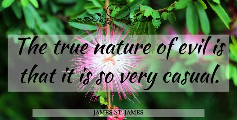 James St. James Quote About Evil, Casual, Nature Of Evil: The True Nature Of Evil...