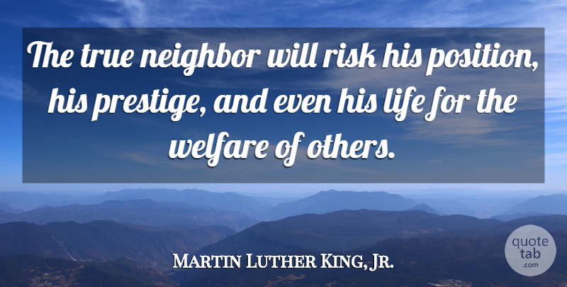 Martin Luther King, Jr. Quote About Risk, Prestige, Welfare: The True Neighbor Will Risk...