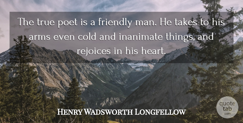 Henry Wadsworth Longfellow Quote About Heart, Men, Friendly: The True Poet Is A...