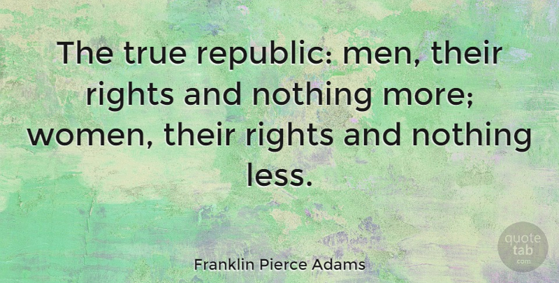 Franklin Pierce Adams Quote About Rights: The True Republic Men Their...