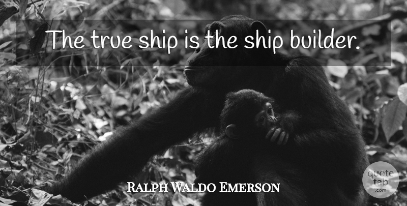 Ralph Waldo Emerson Quote About Ships, Builder: The True Ship Is The...