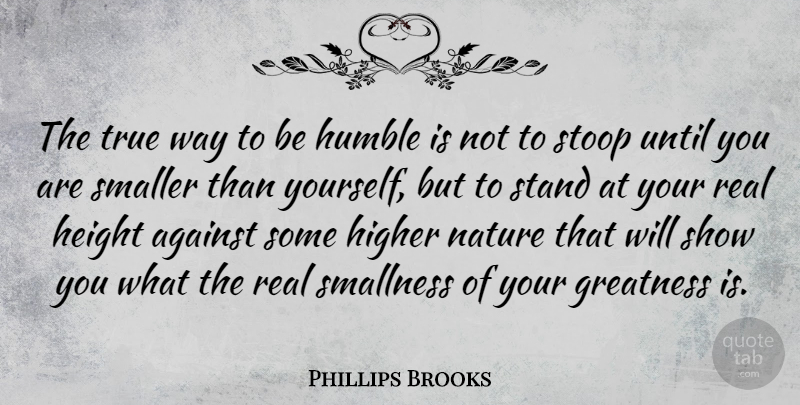 Phillips Brooks Quote About Real, Humble, Humility: The True Way To Be...
