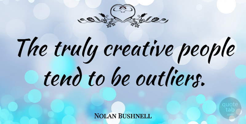 Nolan Bushnell Quote About People: The Truly Creative People Tend...