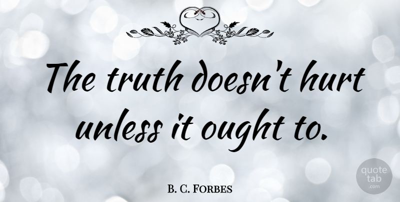 B. C. Forbes Quote About Hurt, Feelings, Hurt Feelings: The Truth Doesnt Hurt Unless...