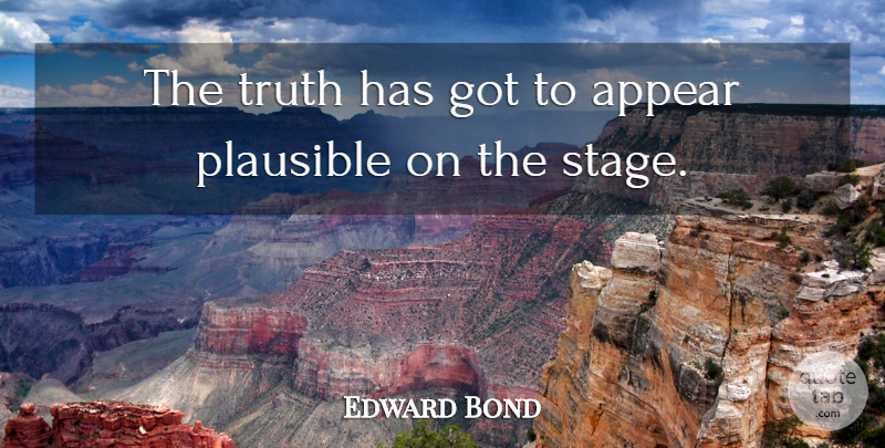 Edward Bond Quote About Stage, Plausible: The Truth Has Got To...
