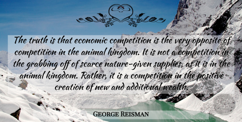 George Reisman Quote About Animal, Opposites, Competition: The Truth Is That Economic...