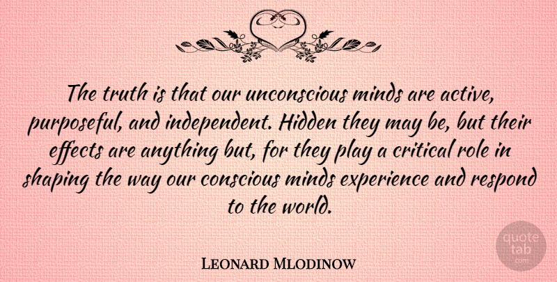 Leonard Mlodinow Quote About Conscious, Critical, Effects, Experience, Minds: The Truth Is That Our...