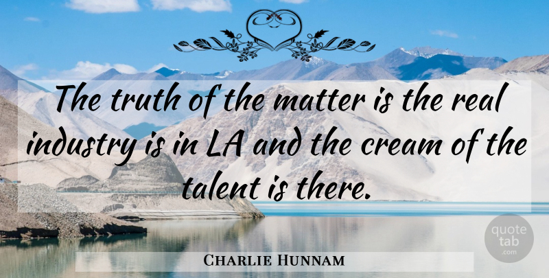 Charlie Hunnam Quote About Real, Matter, Talent: The Truth Of The Matter...