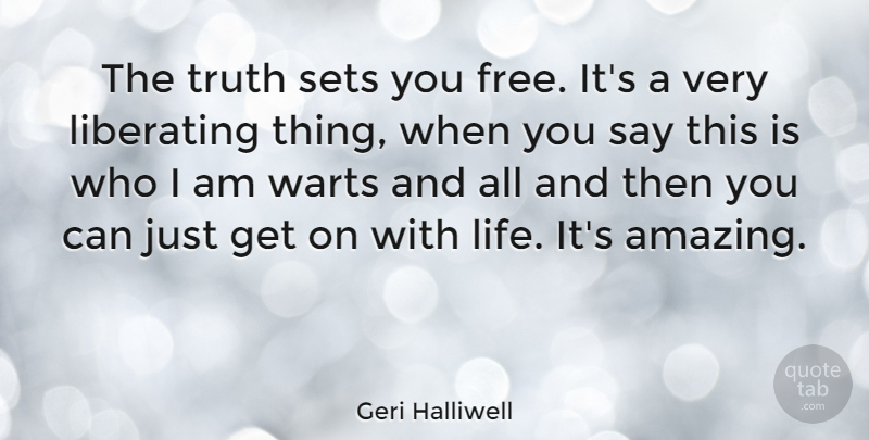 Geri Halliwell Quote About Truth, Who I Am, Warts: The Truth Sets You Free...