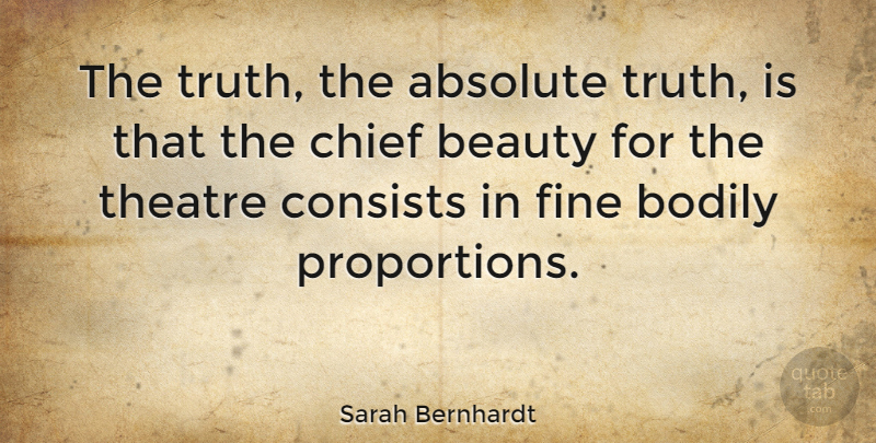 Sarah Bernhardt Quote About Theatre, Truth Is, Proportion: The Truth The Absolute Truth...