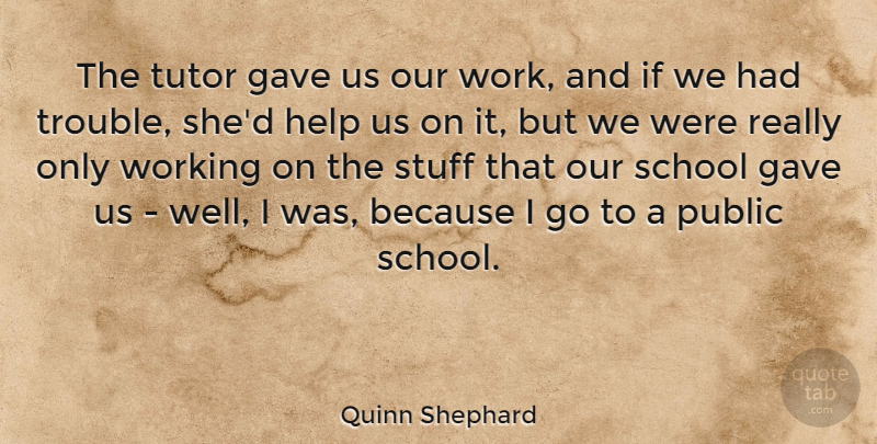 Quinn Shephard Quote About Gave, Public, School, Stuff, Tutor: The Tutor Gave Us Our...