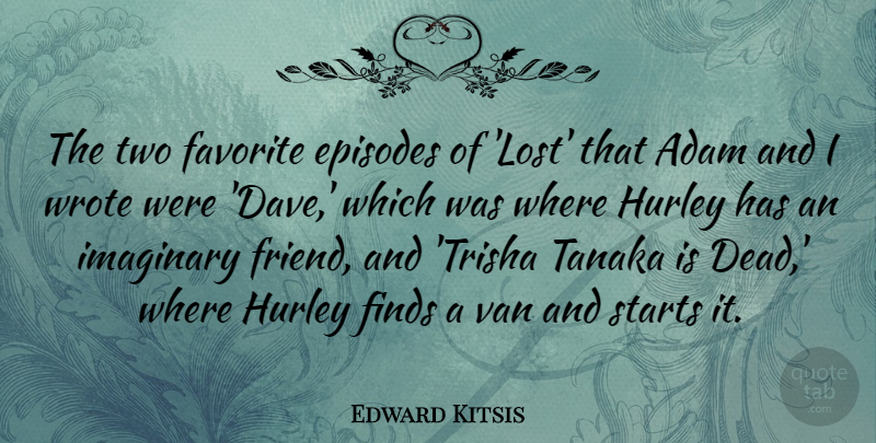 Edward Kitsis Quote About Adam, Episodes, Favorite, Finds, Imaginary: The Two Favorite Episodes Of...