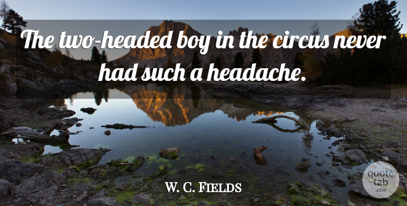 W. C. Fields Quote About Drinking, Boys, Two: The Two Headed Boy In...