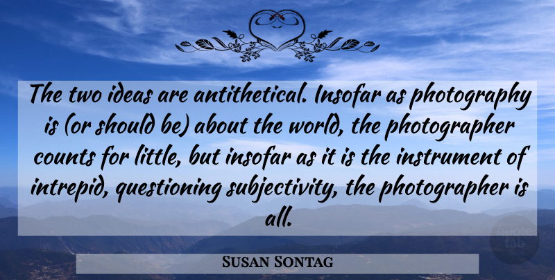 Susan Sontag Quote About Photography, Ideas, Two: The Two Ideas Are Antithetical...