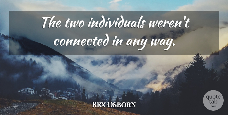 Rex Osborn Quote About Connected: The Two Individuals Werent Connected...
