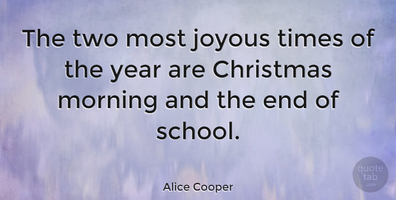 Alice Cooper Quote About Christmas, Morning, School: The Two Most Joyous Times...