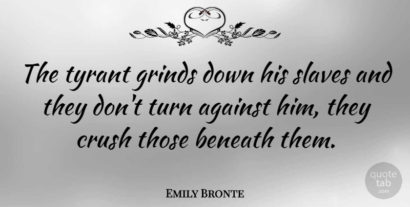 Emily Bronte Quote About Crush, Tyrants, Grind: The Tyrant Grinds Down His...