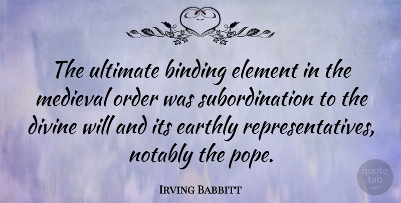 Irving Babbitt Quote About Order, Elements, Divine Will: The Ultimate Binding Element In...