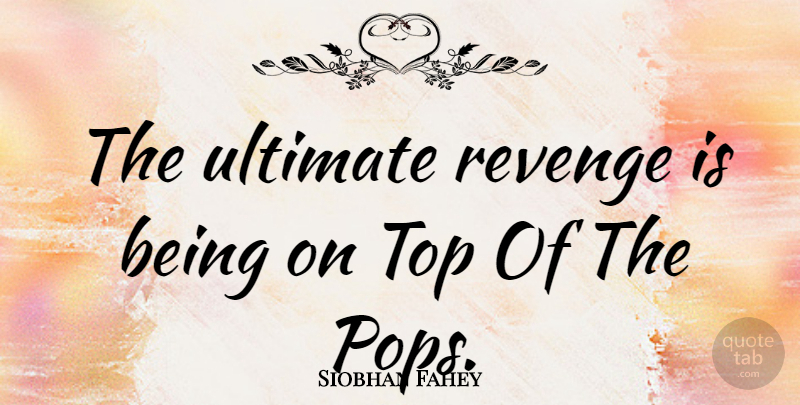 Siobhan Fahey Quote About Revenge, Pops, Exacting Revenge: The Ultimate Revenge Is Being...