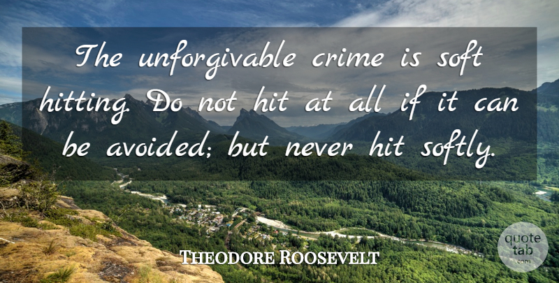 Theodore Roosevelt Quote About Hitting, Crime, Unforgivable: The Unforgivable Crime Is Soft...