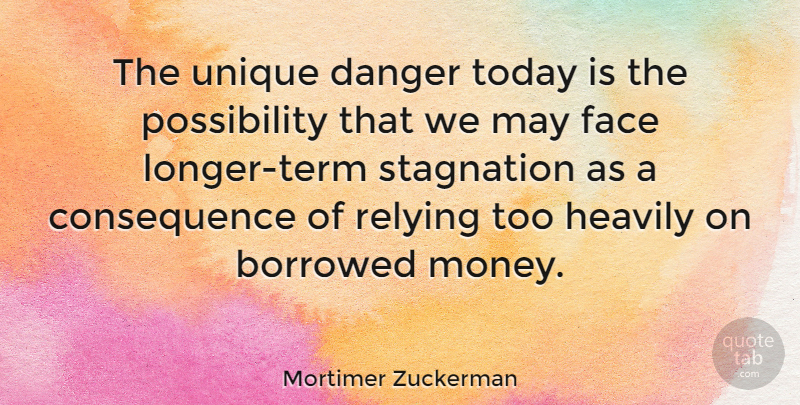 Mortimer Zuckerman Quote About Unique, May, Today: The Unique Danger Today Is...