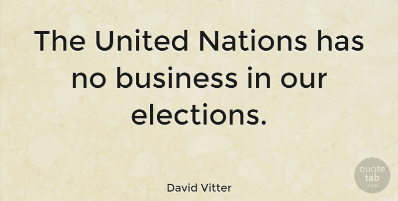 David Vitter Quote About Business, Election, United Nations: The United Nations Has No...