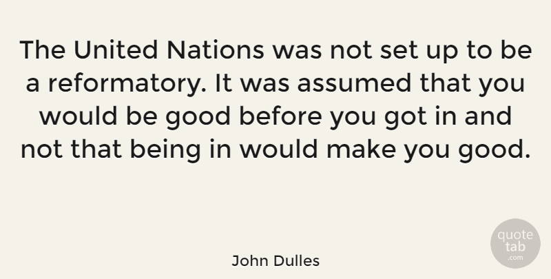 John Dulles Quote About Assumed, Good, Nations, United: The United Nations Was Not...