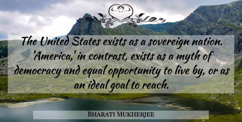 Bharati Mukherjee Quote About Democracy, Equal, Exists, Goal, Ideal: The United States Exists As...