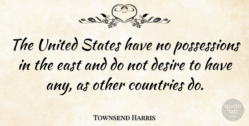 Townsend Harris Quote About Country, Desire, United States: The United States Have No...