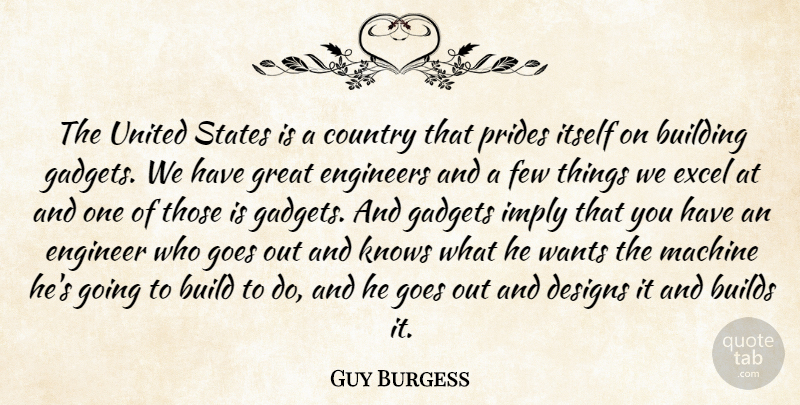 Guy Burgess Quote About Building, Builds, Country, Designs, Engineers: The United States Is A...