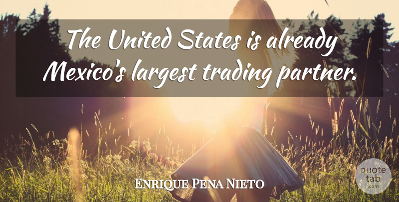 Enrique Pena Nieto Quote About Largest, Trading, United: The United States Is Already...