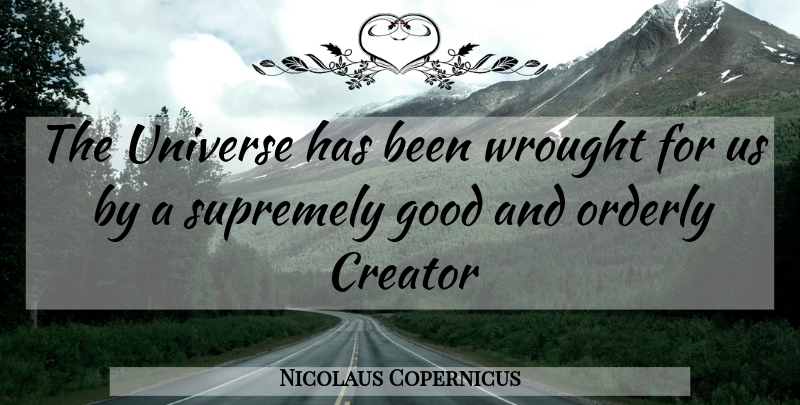 Nicolaus Copernicus Quote About Creator, Orderly, Has Beens: The Universe Has Been Wrought...
