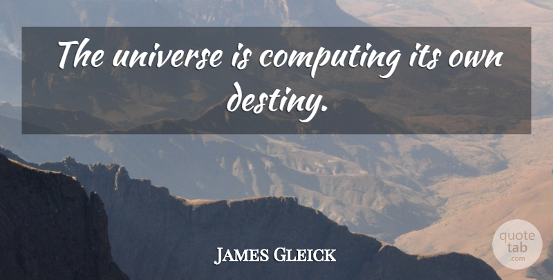 James Gleick Quote About Destiny, Computing, Universe: The Universe Is Computing Its...