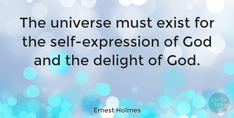 Ernest Holmes Quote About Self, Expression, Delight: The Universe Must Exist For...