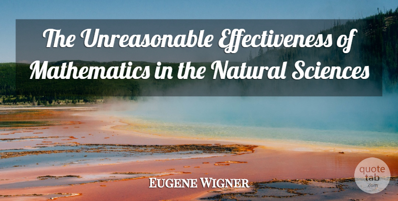 Eugene Wigner Quote About Mathematics, Natural, Sciences: The Unreasonable Effectiveness Of Mathematics...