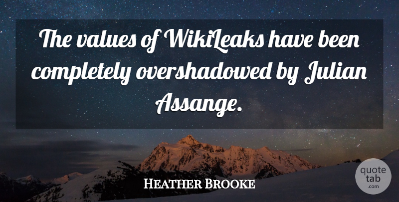 Heather Brooke Quote About Values, Wikileaks: The Values Of Wikileaks Have...