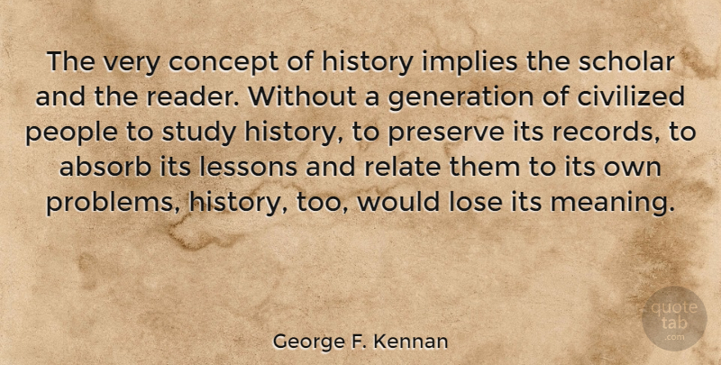 George F. Kennan Quote About People, Generations, Records: The Very Concept Of History...