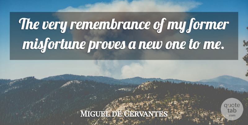 Miguel de Cervantes Quote About Remembrance, Prove, Former: The Very Remembrance Of My...
