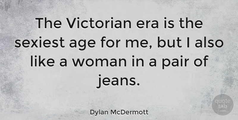 Dylan McDermott Quote About Jeans, Age, Eras: The Victorian Era Is The...