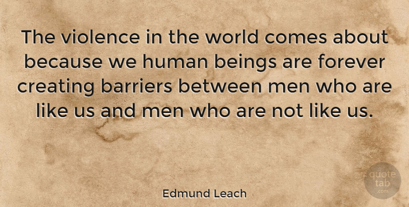 Edmund Leach Quote About Men, Creating, Forever: The Violence In The World...