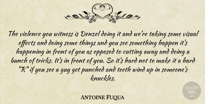 Antoine Fuqua Quote About Cutting, Wind, Guy: The Violence You Witness Is...