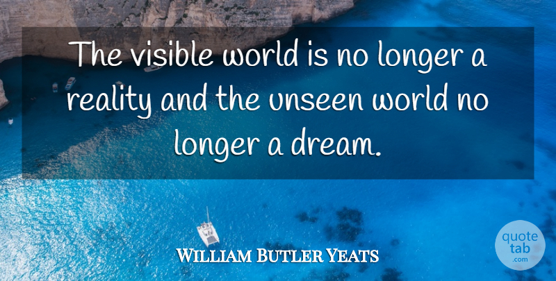 William Butler Yeats Quote About Dream, Reality, World: The Visible World Is No...