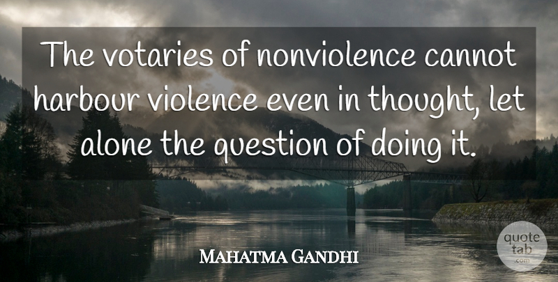 Mahatma Gandhi Quote About Violence, Harbour, Nonviolence: The Votaries Of Nonviolence Cannot...